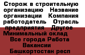 Сторож в строительную организацию › Название организации ­ Компания-работодатель › Отрасль предприятия ­ Другое › Минимальный оклад ­ 1 - Все города Работа » Вакансии   . Башкортостан респ.,Баймакский р-н